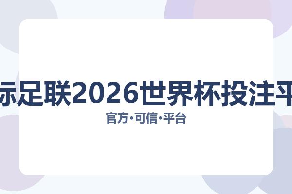 国际足联2026世界杯投注平台相关进展：核心事件与影响分析